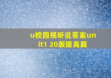 u校园视听说答案unit1 20版提高篇